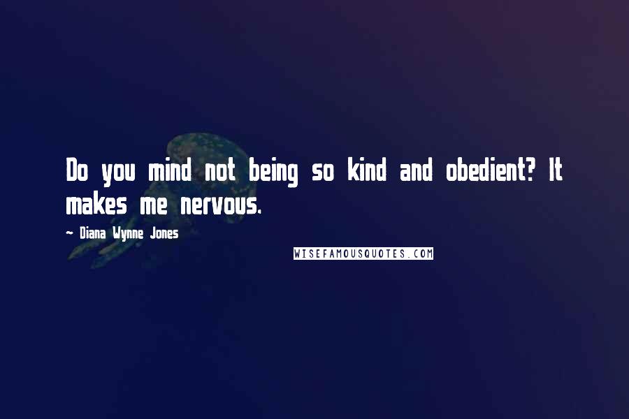 Diana Wynne Jones Quotes: Do you mind not being so kind and obedient? It makes me nervous.