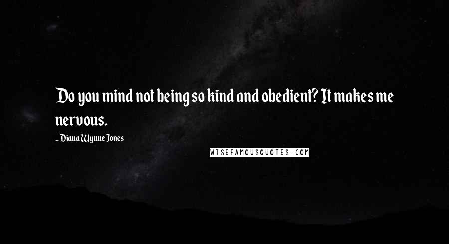 Diana Wynne Jones Quotes: Do you mind not being so kind and obedient? It makes me nervous.