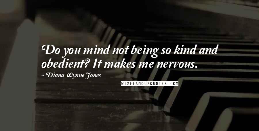 Diana Wynne Jones Quotes: Do you mind not being so kind and obedient? It makes me nervous.