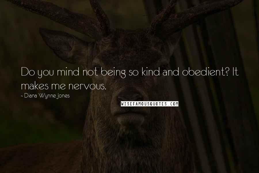 Diana Wynne Jones Quotes: Do you mind not being so kind and obedient? It makes me nervous.