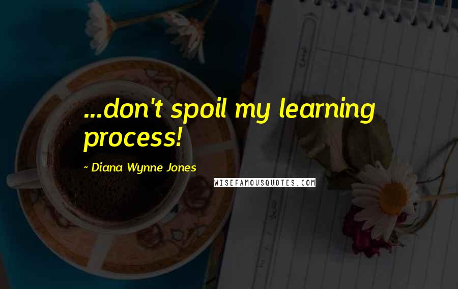 Diana Wynne Jones Quotes: ...don't spoil my learning process!