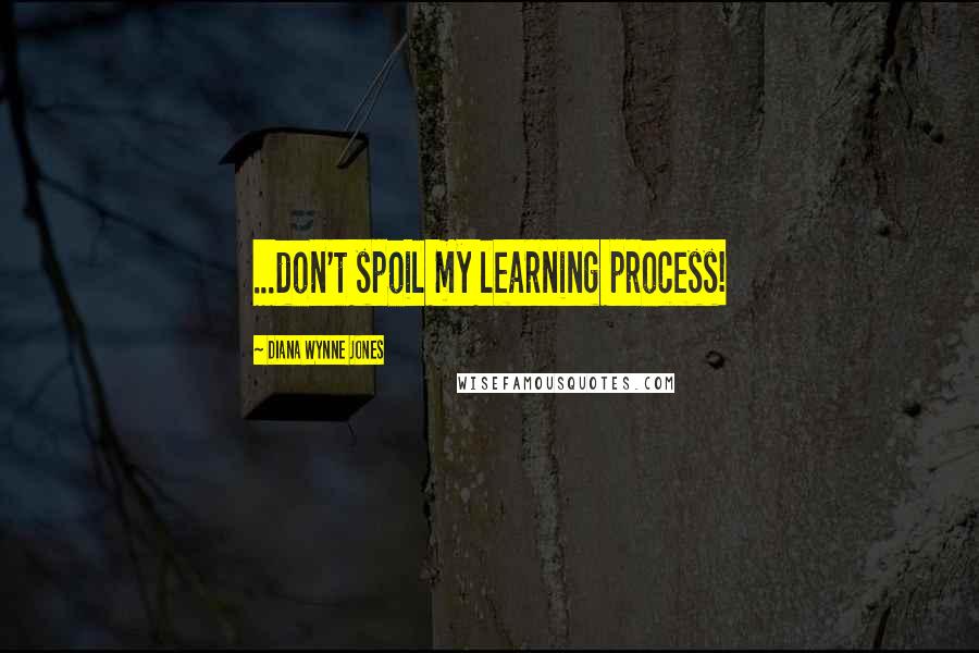 Diana Wynne Jones Quotes: ...don't spoil my learning process!