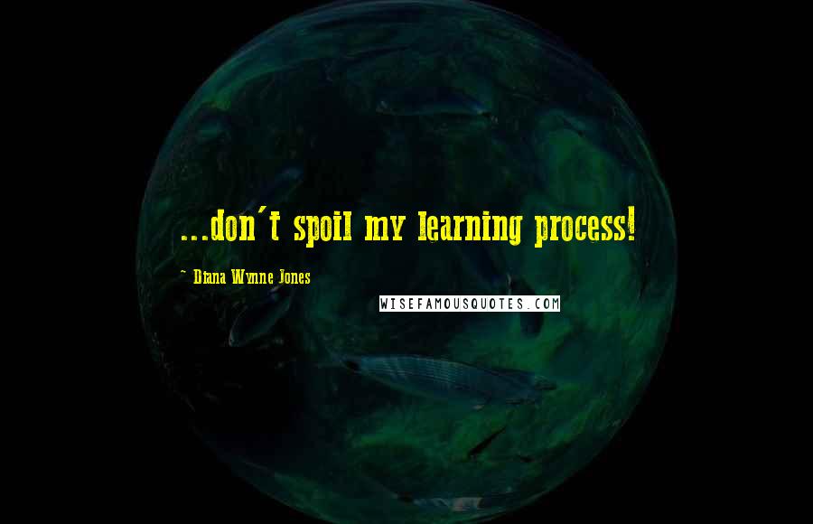 Diana Wynne Jones Quotes: ...don't spoil my learning process!