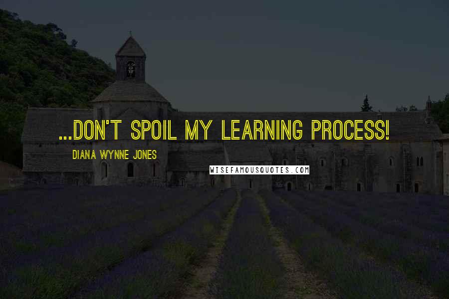 Diana Wynne Jones Quotes: ...don't spoil my learning process!