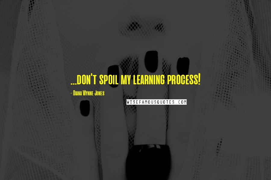 Diana Wynne Jones Quotes: ...don't spoil my learning process!