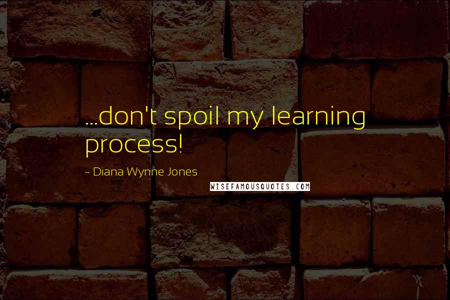 Diana Wynne Jones Quotes: ...don't spoil my learning process!