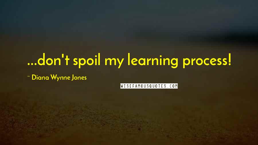 Diana Wynne Jones Quotes: ...don't spoil my learning process!
