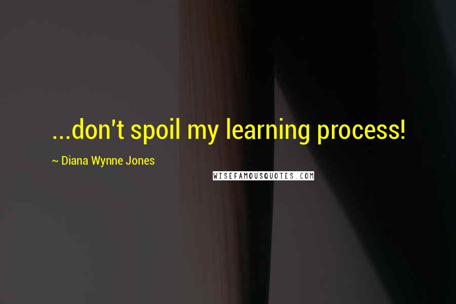 Diana Wynne Jones Quotes: ...don't spoil my learning process!