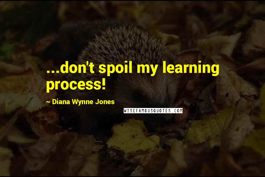 Diana Wynne Jones Quotes: ...don't spoil my learning process!