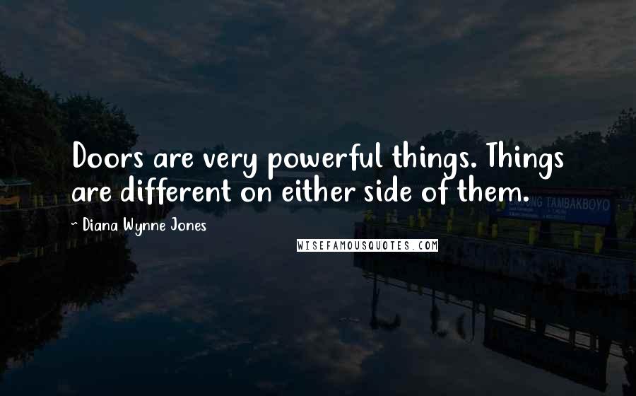 Diana Wynne Jones Quotes: Doors are very powerful things. Things are different on either side of them.