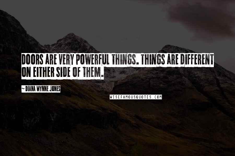 Diana Wynne Jones Quotes: Doors are very powerful things. Things are different on either side of them.