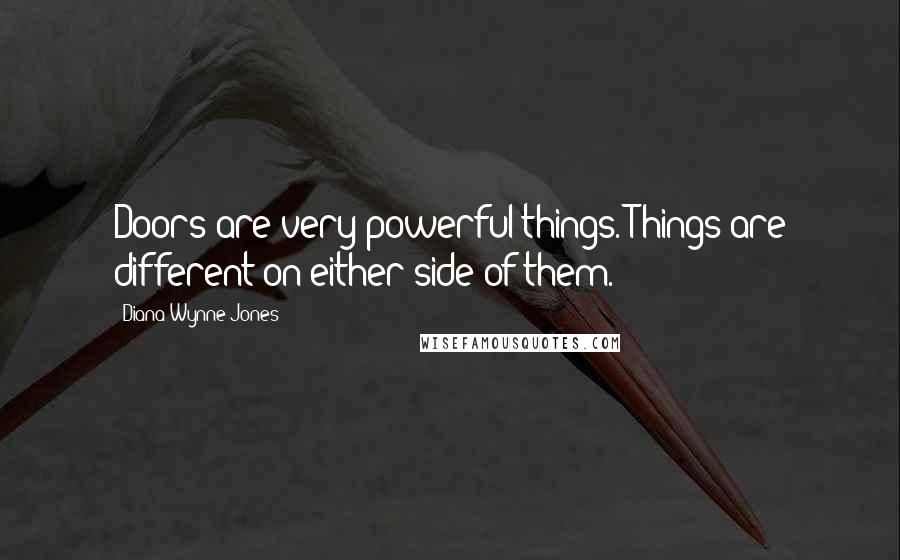 Diana Wynne Jones Quotes: Doors are very powerful things. Things are different on either side of them.