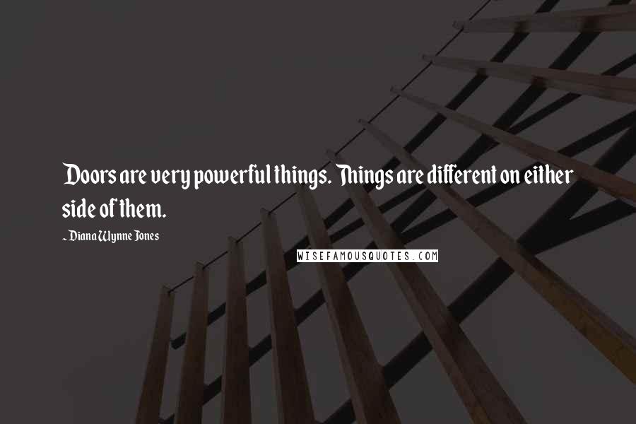 Diana Wynne Jones Quotes: Doors are very powerful things. Things are different on either side of them.