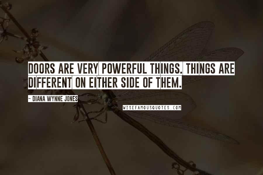 Diana Wynne Jones Quotes: Doors are very powerful things. Things are different on either side of them.
