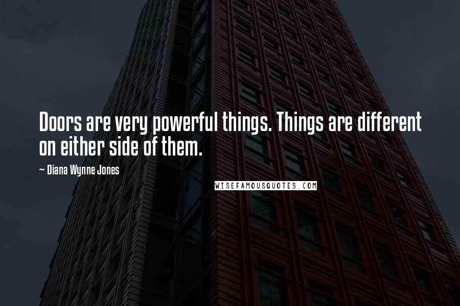 Diana Wynne Jones Quotes: Doors are very powerful things. Things are different on either side of them.