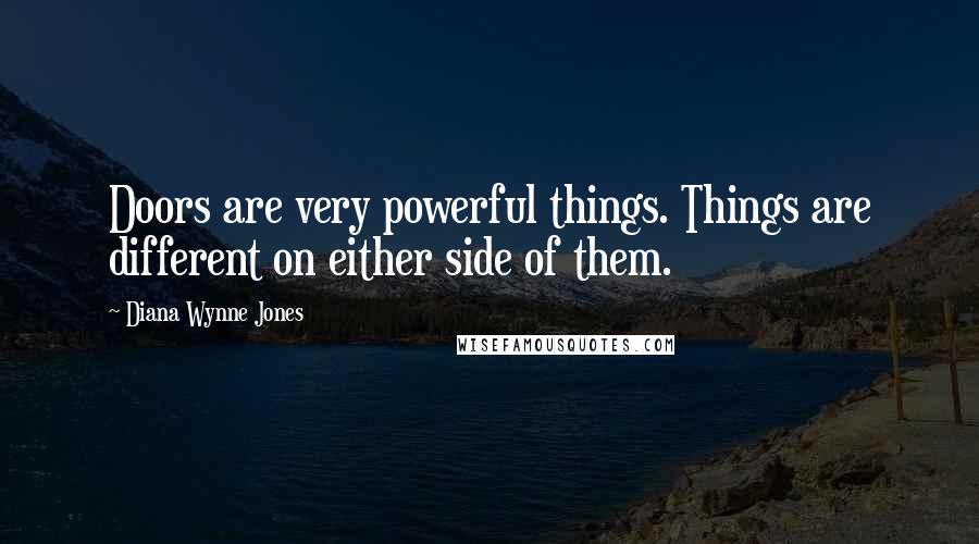 Diana Wynne Jones Quotes: Doors are very powerful things. Things are different on either side of them.