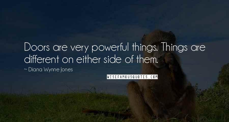 Diana Wynne Jones Quotes: Doors are very powerful things. Things are different on either side of them.