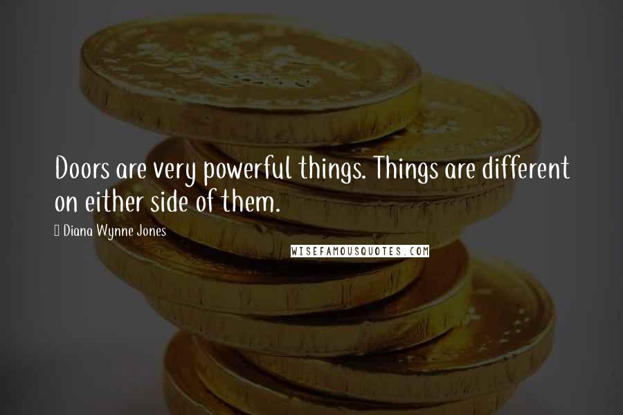 Diana Wynne Jones Quotes: Doors are very powerful things. Things are different on either side of them.