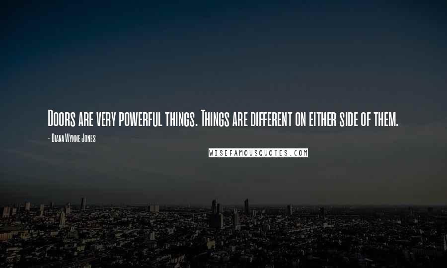 Diana Wynne Jones Quotes: Doors are very powerful things. Things are different on either side of them.