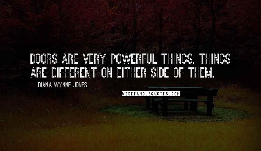 Diana Wynne Jones Quotes: Doors are very powerful things. Things are different on either side of them.