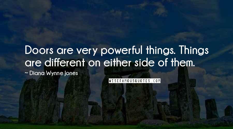 Diana Wynne Jones Quotes: Doors are very powerful things. Things are different on either side of them.