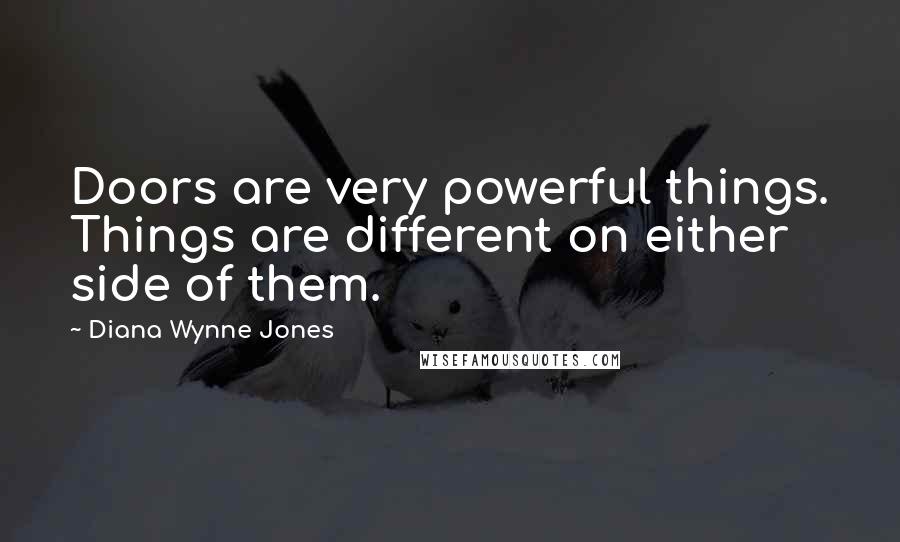 Diana Wynne Jones Quotes: Doors are very powerful things. Things are different on either side of them.