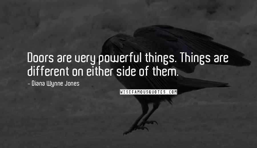 Diana Wynne Jones Quotes: Doors are very powerful things. Things are different on either side of them.