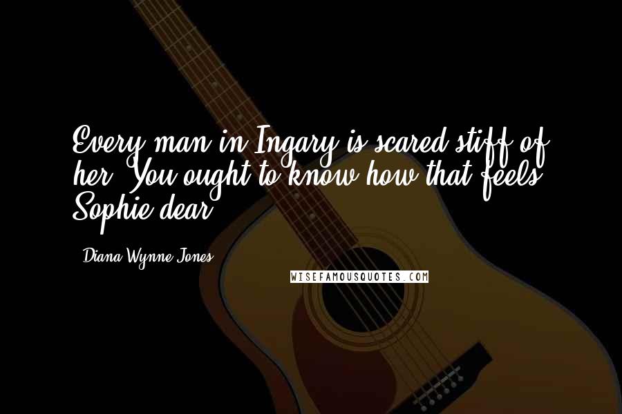 Diana Wynne Jones Quotes: Every man in Ingary is scared stiff of her. You ought to know how that feels, Sophie dear.