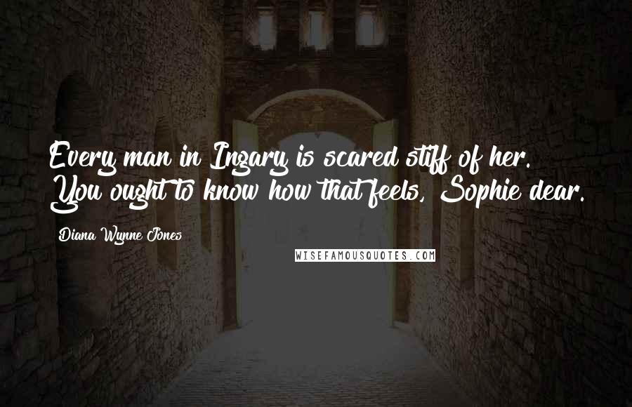 Diana Wynne Jones Quotes: Every man in Ingary is scared stiff of her. You ought to know how that feels, Sophie dear.