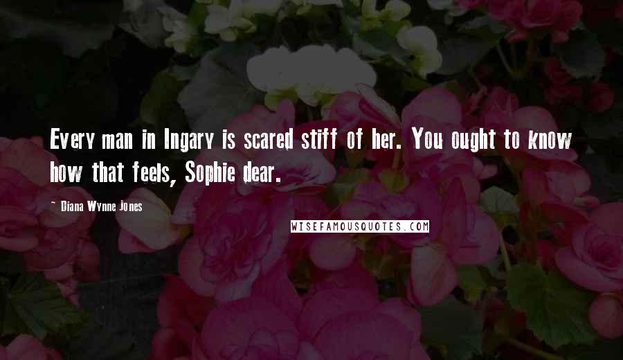 Diana Wynne Jones Quotes: Every man in Ingary is scared stiff of her. You ought to know how that feels, Sophie dear.