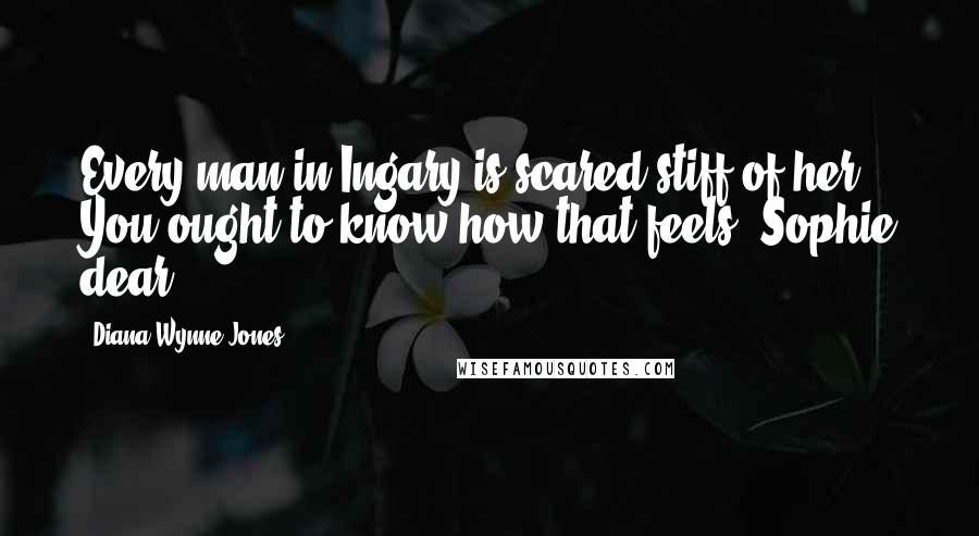 Diana Wynne Jones Quotes: Every man in Ingary is scared stiff of her. You ought to know how that feels, Sophie dear.