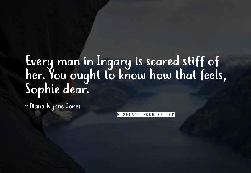 Diana Wynne Jones Quotes: Every man in Ingary is scared stiff of her. You ought to know how that feels, Sophie dear.