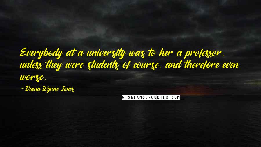 Diana Wynne Jones Quotes: Everybody at a university was to her a professor, unless they were students of course, and therefore even worse.