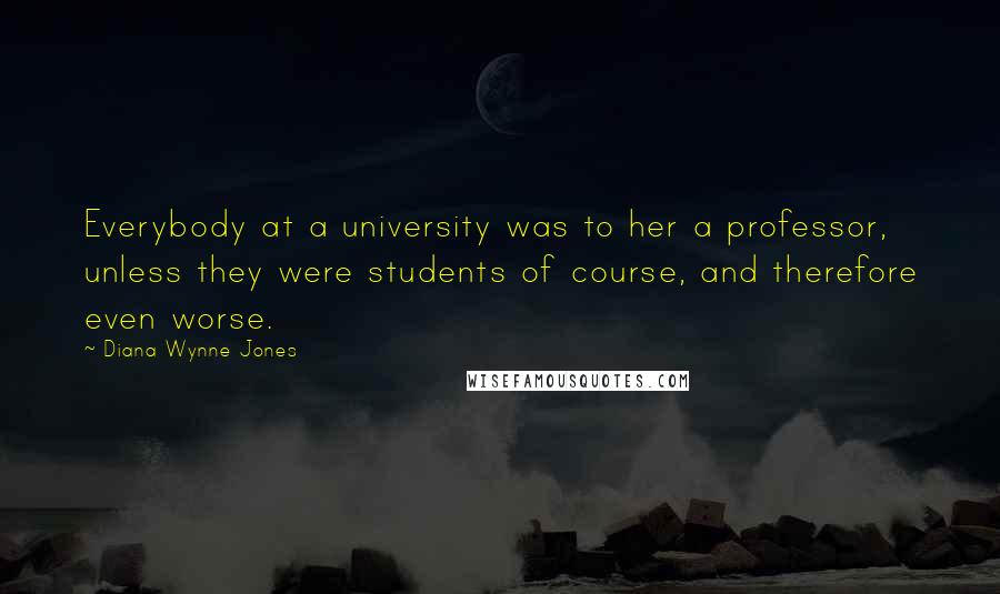 Diana Wynne Jones Quotes: Everybody at a university was to her a professor, unless they were students of course, and therefore even worse.