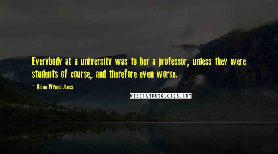 Diana Wynne Jones Quotes: Everybody at a university was to her a professor, unless they were students of course, and therefore even worse.