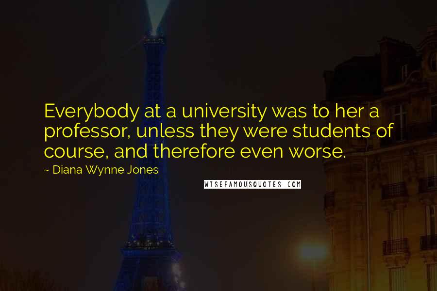 Diana Wynne Jones Quotes: Everybody at a university was to her a professor, unless they were students of course, and therefore even worse.