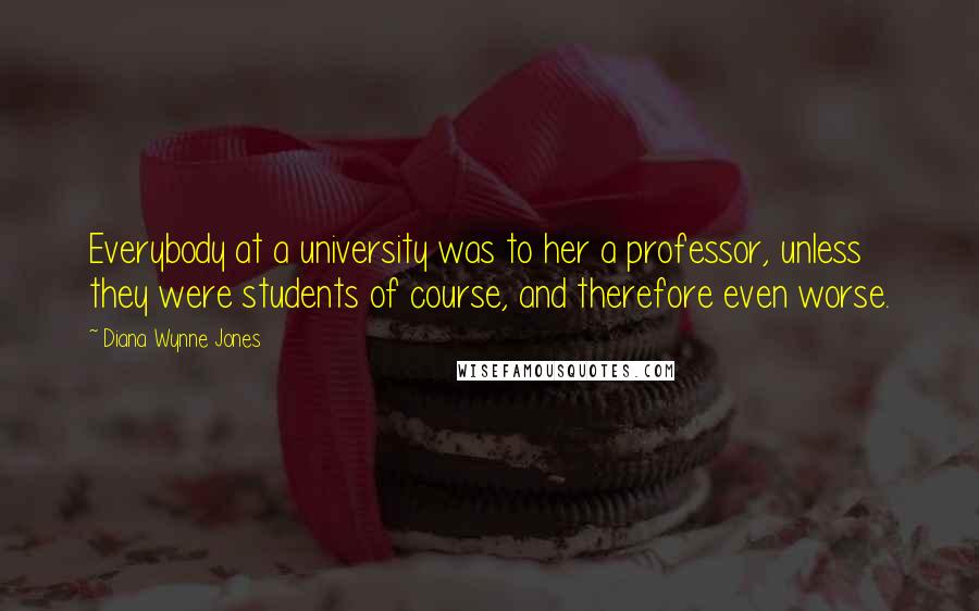 Diana Wynne Jones Quotes: Everybody at a university was to her a professor, unless they were students of course, and therefore even worse.