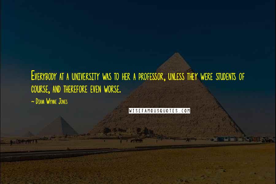 Diana Wynne Jones Quotes: Everybody at a university was to her a professor, unless they were students of course, and therefore even worse.