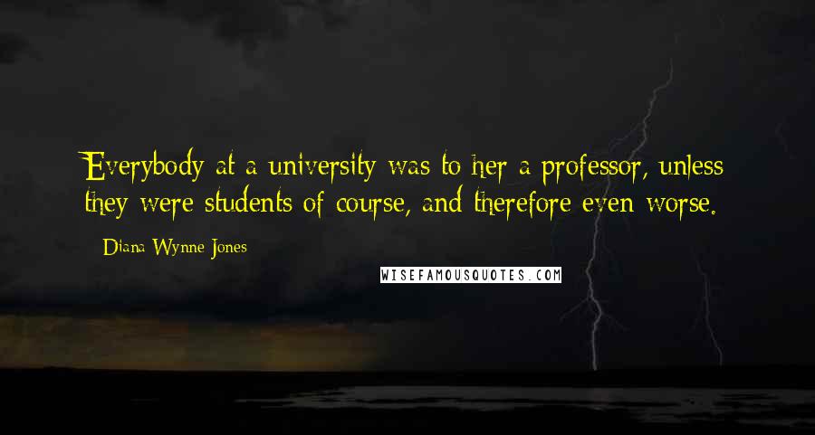 Diana Wynne Jones Quotes: Everybody at a university was to her a professor, unless they were students of course, and therefore even worse.