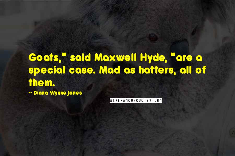 Diana Wynne Jones Quotes: Goats," said Maxwell Hyde, "are a special case. Mad as hatters, all of them.