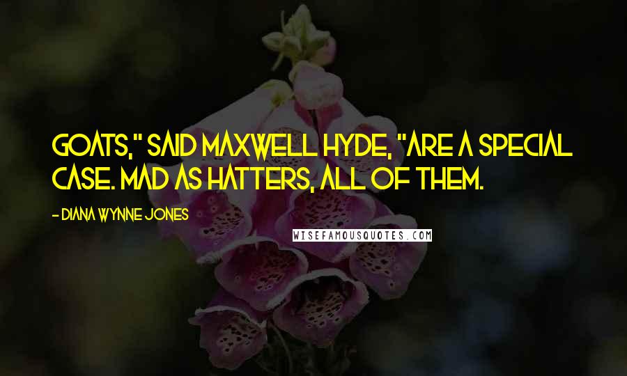 Diana Wynne Jones Quotes: Goats," said Maxwell Hyde, "are a special case. Mad as hatters, all of them.