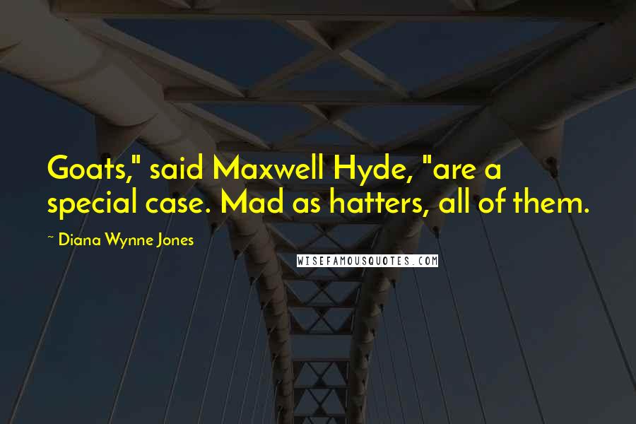 Diana Wynne Jones Quotes: Goats," said Maxwell Hyde, "are a special case. Mad as hatters, all of them.