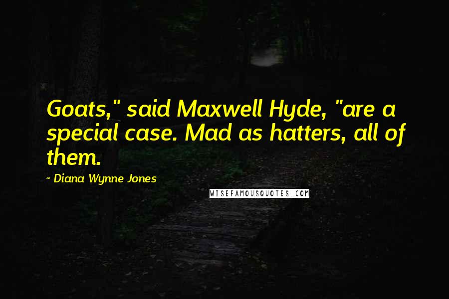 Diana Wynne Jones Quotes: Goats," said Maxwell Hyde, "are a special case. Mad as hatters, all of them.