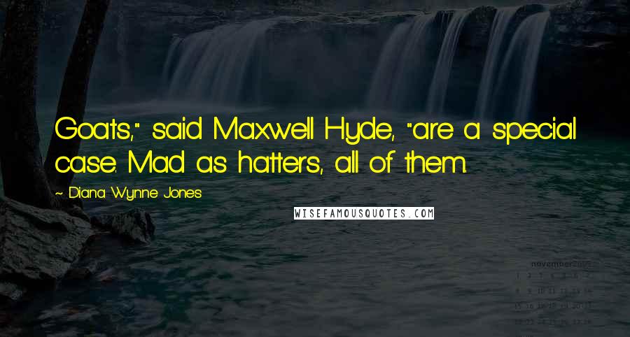 Diana Wynne Jones Quotes: Goats," said Maxwell Hyde, "are a special case. Mad as hatters, all of them.