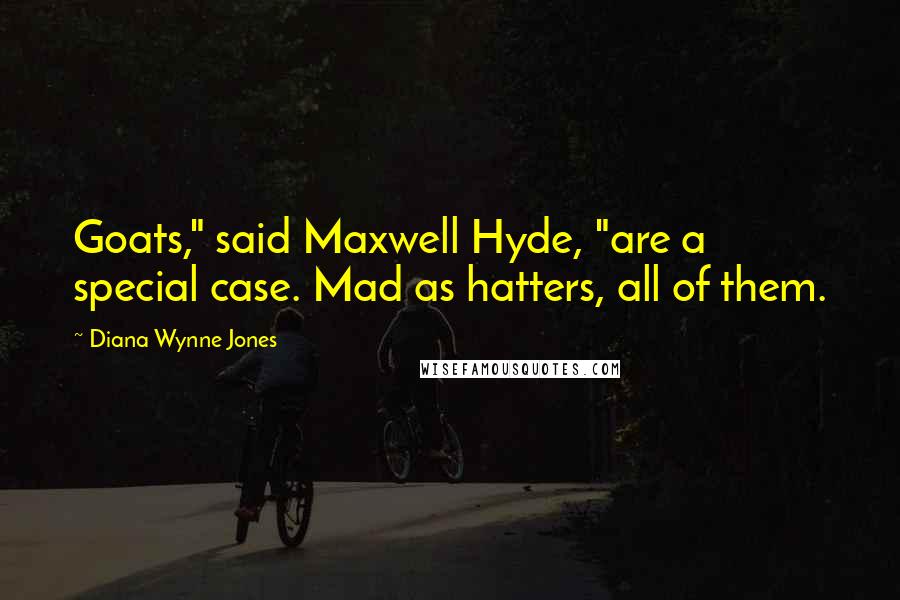 Diana Wynne Jones Quotes: Goats," said Maxwell Hyde, "are a special case. Mad as hatters, all of them.