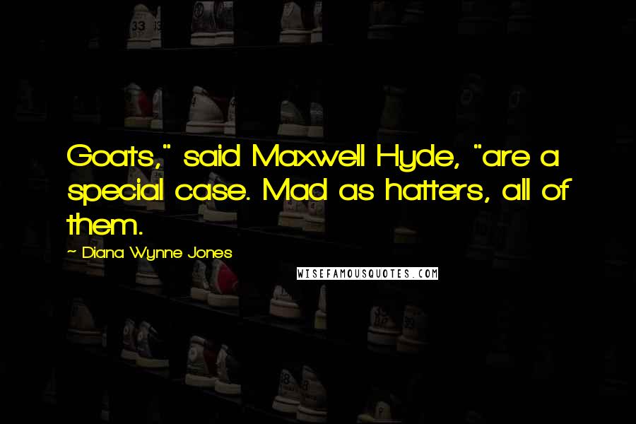 Diana Wynne Jones Quotes: Goats," said Maxwell Hyde, "are a special case. Mad as hatters, all of them.