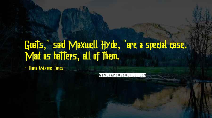 Diana Wynne Jones Quotes: Goats," said Maxwell Hyde, "are a special case. Mad as hatters, all of them.