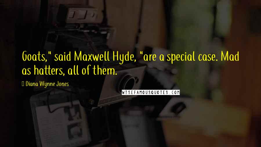 Diana Wynne Jones Quotes: Goats," said Maxwell Hyde, "are a special case. Mad as hatters, all of them.