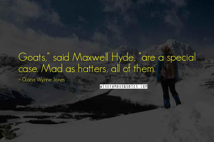 Diana Wynne Jones Quotes: Goats," said Maxwell Hyde, "are a special case. Mad as hatters, all of them.