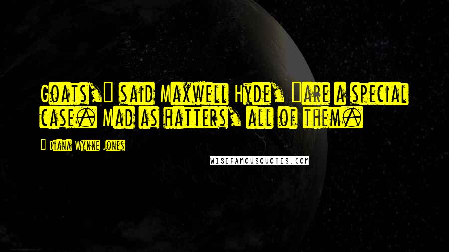 Diana Wynne Jones Quotes: Goats," said Maxwell Hyde, "are a special case. Mad as hatters, all of them.